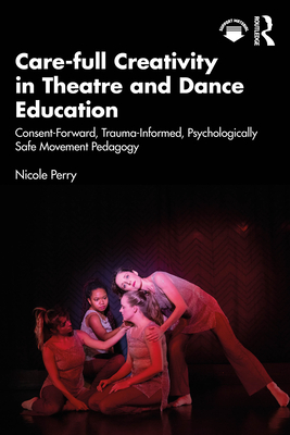 Coperta cărții 'Care-full Creativity in Theatre and Dance Education: Consent-Forward, Trauma-Informed, Psychologically Safe Movement'