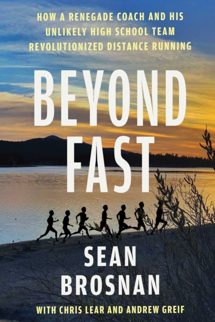 Coperta cărții 'Beyond Fast: How a Renegade Coach and His Unlikely High School Team Revolutionized Distance Running - Sean Brosnan'