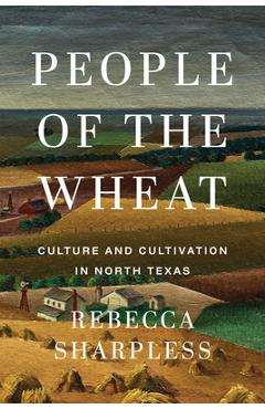 Coperta cărții 'People of the Wheat: Culture and Cultivation in North Texas - Rebecca Sharpless'