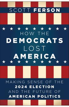 Coperta cărții 'How the Democrats Lost America: Making Sense of the 2024 Election and the Future of American Politics - Scott Ferson'
