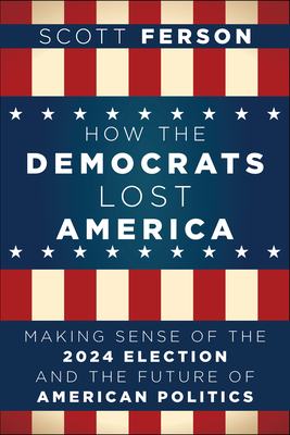 Coperta cărții 'How the Democrats Lost America: Making Sense of the 2024 Election and the Future of American Politics - Scott Ferson'