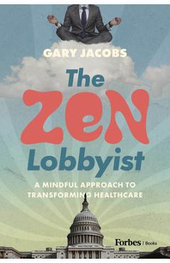 Coperta cărții 'The Zen Lobbyist: A Mindful Approach to Transforming Healthcare - Gary Jacobs'