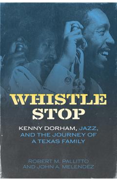 Coperta cărții 'Whistle Stop: Kenny Dorham, Jazz, and the Journey of a Texas Family - Robert M. Pallitto'