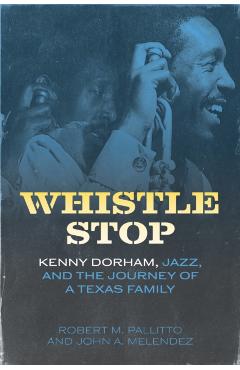Whistle Stop: Kenny Dorham, Jazz, and the Journey of a Texas Family - Robert M. Pallitto