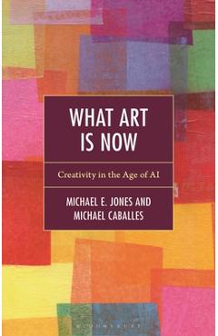 Coperta cărții 'What Art Is Now: Creativity in the Age of AI - Michael E. Jones'