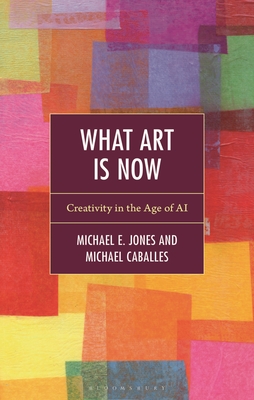 Coperta cărții 'What Art Is Now: Creativity in the Age of AI - Michael E. Jones'