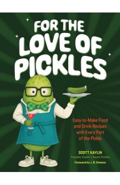 Coperta cărții 'For the Love of Pickles: Easy-To-Make Food and Drink Recipes with Every Part of the Pickle - Scott Kaylin'