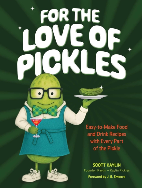 Coperta cărții 'For the Love of Pickles: Easy-To-Make Food and Drink Recipes with Every Part of the Pickle - Scott Kaylin'
