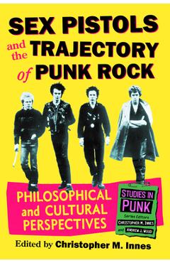 Coperta cărții 'Sex Pistols and the Trajectory of Punk Rock: Philosophical and Cultural Perspectives - Christopher M. Innes'