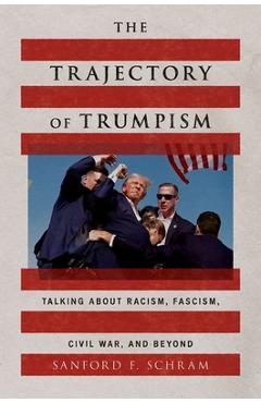 Coperta cărții 'The Trajectory of Trumpism: Talking about Racism, Fascism, Civil War, and Beyond - Sanford F. Schram'
