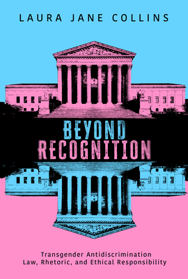 Coperta cărții 'Beyond Recognition: Transgender Antidiscrimination Law, Rhetoric, and Ethical Responsibility - Laura Jane Collins'