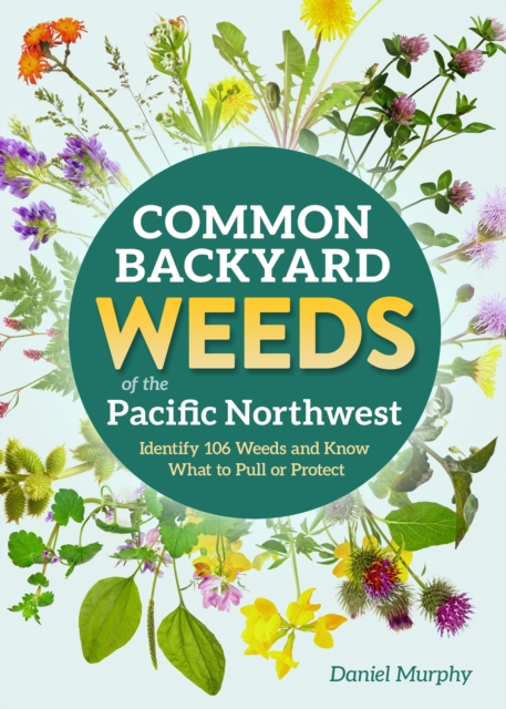 Coperta cărții 'Common Backyard Weeds of the Pacific Northwest: Identify 157 Weeds and Know What to Pull or Protect - Daniel Murphy'