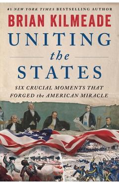 Coperta cărții 'Uniting the States: Six Crucial Moments That Forged the American Miracle - Brian Kilmeade'