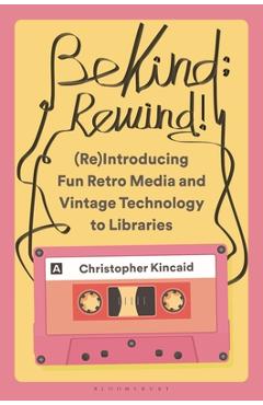 Coperta cărții 'Be Kind; Rewind! (Re)Introducing Fun Retro Media and Vintage Technology to Libraries - Christopher Kincaid'