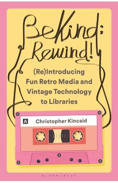Be Kind; Rewind! (Re)Introducing Fun Retro Media and Vintage Technology to Libraries - Christopher Kincaid