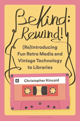 Coperta cărții 'Be Kind; Rewind! (Re)Introducing Fun Retro Media and Vintage Technology to Libraries - Christopher Kincaid'