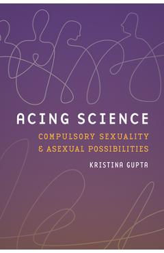 Coperta cărții 'Acing Science: Compulsory Sexuality and Asexual Possibilities - Kristina Gupta'