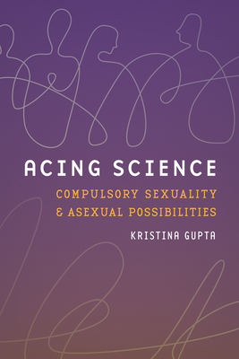 Coperta cărții 'Acing Science: Compulsory Sexuality and Asexual Possibilities - Kristina Gupta'