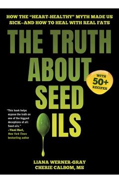 Coperta cărții 'The Truth about Seed Oils: How the Heart-Healthy Myth Made Us Sick--And How to Heal with Real Fats - Liana Werner-gray'