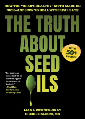 Coperta cărții 'The Truth about Seed Oils: How the Heart-Healthy Myth Made Us Sick--And How to Heal with Real Fats - Liana Werner-gray'