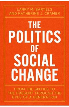 The Politics of Social Change: From the Sixties to the Present Through the Eyes of a Generation - Larry M. Bartels