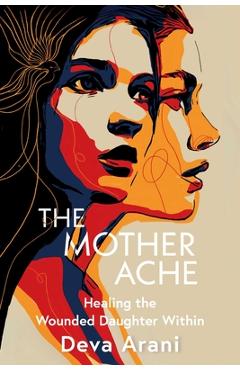 Coperta cărții 'The Mother Ache: Healing the Wounded Daughter Within - Deva Arani'