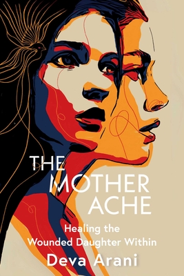 Coperta cărții 'The Mother Ache: Healing the Wounded Daughter Within - Deva Arani'