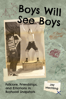 Coperta cărții 'Boys Will See Boys: Folklore, Friendships, and Emotions in Boyhood Snapshots - Jay Mechling'