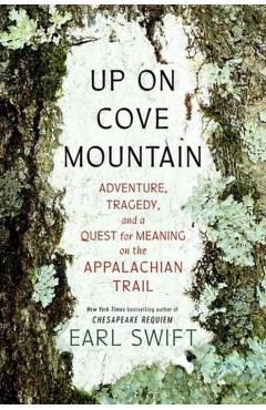 Coperta cărții 'Up on Cove Mountain: Adventure, Tragedy, and a Quest for Meaning on the Appalachian Trail - Earl Swift'