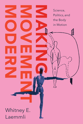 Coperta cărții 'Making Movement Modern: Science, Politics, and the Body in Motion - Whitney E. Laemmli'