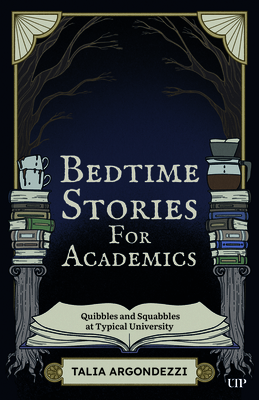 Coperta cărții 'Bedtime Stories for Academics: Quibbles and Squabbles at Typical University - Talia Argondezzi'