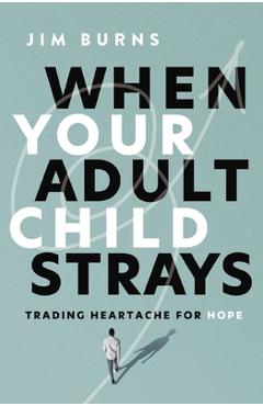 Coperta cărții 'When Your Adult Child Strays: Trading Heartache for Hope - Jim Burns Ph. D.'