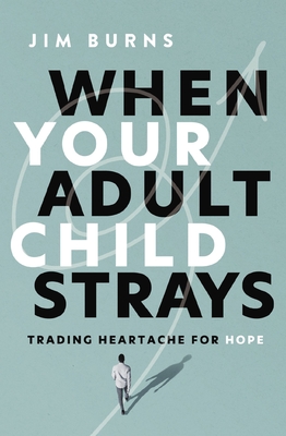 Coperta cărții 'When Your Adult Child Strays: Trading Heartache for Hope - Jim Burns Ph. D.'