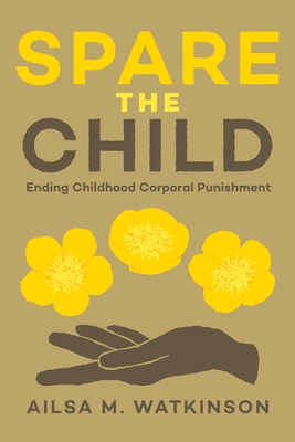 Coperta cărții 'Spare the Child: Ending Childhood Corporal Punishment - Ailsa Watkinson'