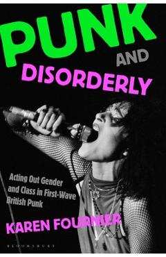 Coperta cărții 'Punk and Disorderly: Acting Out Gender and Class in First-Wave British Punk - Karen Fournier'