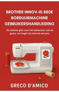Coperta cărții 'Brother Innov-Is 880E Borduurmachine Gebruikershandleiding: De ultieme gids voor het beheersen van de game, van begin'
