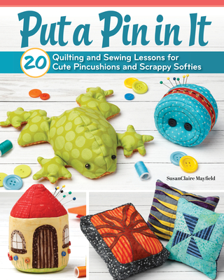Coperta cărții 'Put a Pin in It: 20 Quilting and Sewing Lessons for Cute Pincushions and Scrappy Softies - Susanclaire Mayfield'