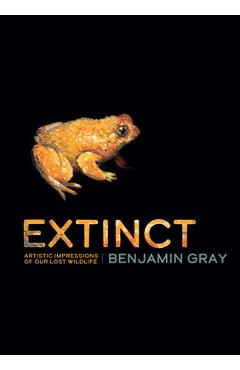 Coperta cărții 'Extinct: Artistic Impressions of Our Lost Wildlife - Benjamin Gray'