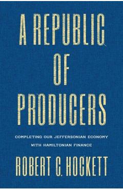 Coperta cărții 'A Republic of Producers: Completing Our Jeffersonian Economy with Hamiltonian Finance - Robert C. Hockett'