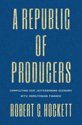 Coperta cărții 'A Republic of Producers: Completing Our Jeffersonian Economy with Hamiltonian Finance - Robert C. Hockett'