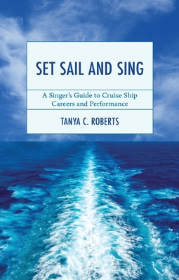 Coperta cărții 'Set Sail and Sing: A Singer's Guide to Cruise Ship Careers and Performance - Tanya C. Roberts'