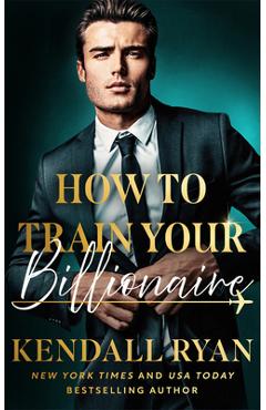 Coperta cărții 'How to Train Your Billionaire - Kendall Ryan'