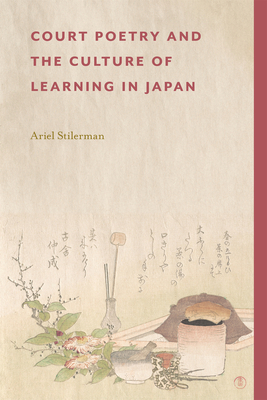 Coperta cărții 'Court Poetry and the Culture of Learning in Japan - Ariel Stilerman'