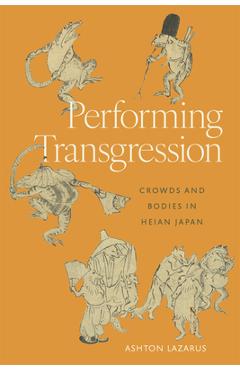Coperta cărții 'Performing Transgression: Crowds and Bodies in Heian Japan - Ashton Lazarus'