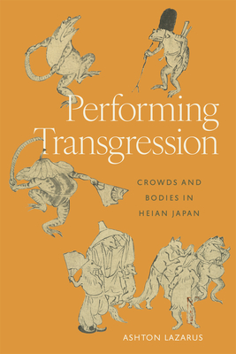 Coperta cărții 'Performing Transgression: Crowds and Bodies in Heian Japan - Ashton Lazarus'
