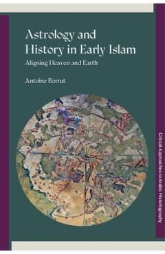 Coperta cărții 'Astrology and History in Early Islam: Aligning Heaven and Earth - Antoine Borrut'