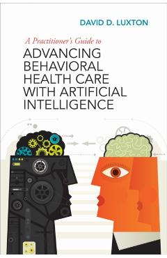 A Practitioner's Guide to Advancing Behavioral Health Care with Artificial Intelligence - David D. Luxton