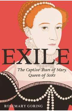 Coperta cărții 'Exile: The Captive Years of Mary, Queen of Scots - Rosemary Goring'