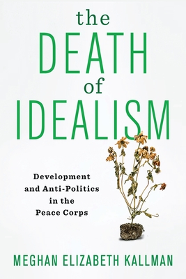 Coperta cărții 'The Death of Idealism: Development and Anti-Politics in the Peace Corps - Meghan Elizabeth Kallman'