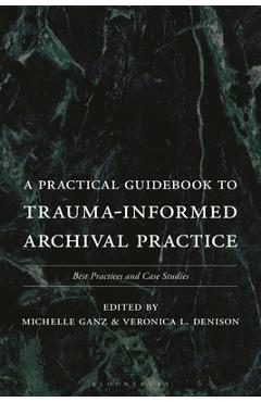 Coperta cărții 'A Practical Guidebook to Trauma-Informed Archival Practice: Best Practices and Case Studies - Michelle Ganz'